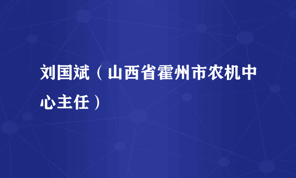 刘国斌（山西省霍州市农机中心主任）