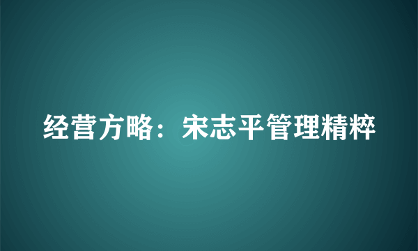 经营方略：宋志平管理精粹