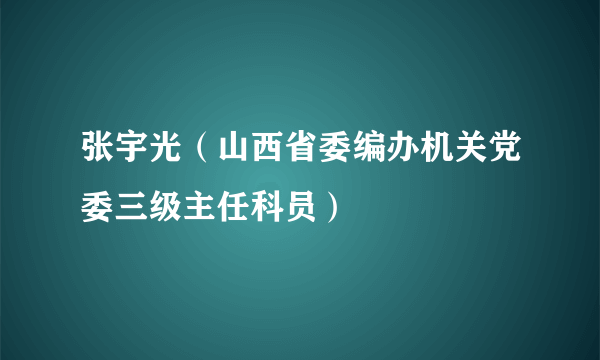 张宇光（山西省委编办机关党委三级主任科员）