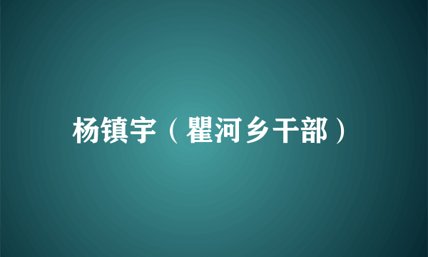 杨镇宇（瞿河乡干部）