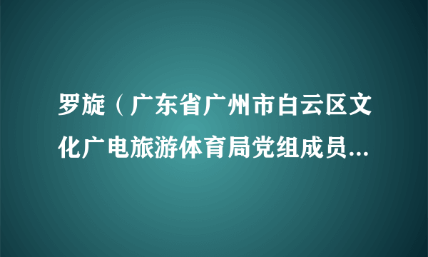 罗旋（广东省广州市白云区文化广电旅游体育局党组成员、副局长）