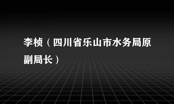 李桢（四川省乐山市水务局原副局长）