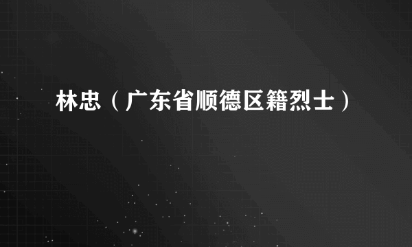 林忠（广东省顺德区籍烈士）