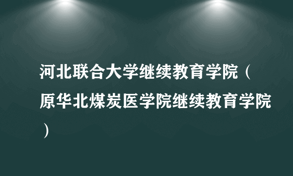 河北联合大学继续教育学院（原华北煤炭医学院继续教育学院）