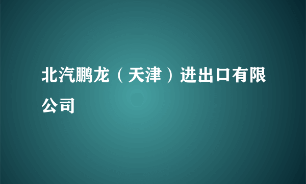 北汽鹏龙（天津）进出口有限公司