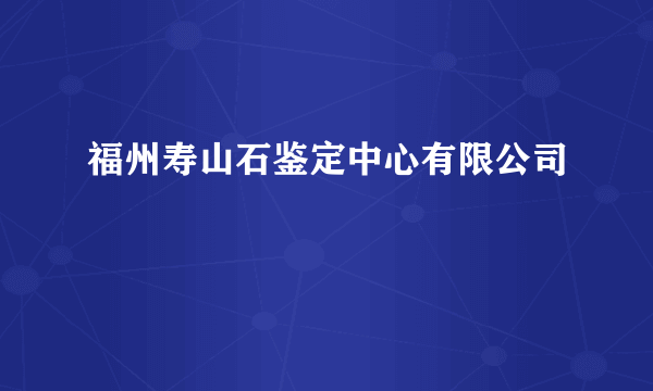 福州寿山石鉴定中心有限公司