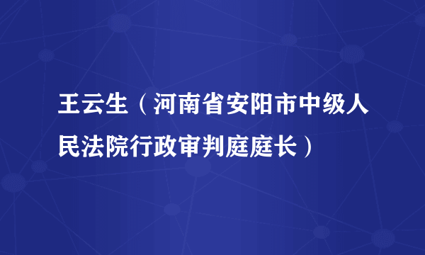 王云生（河南省安阳市中级人民法院行政审判庭庭长）