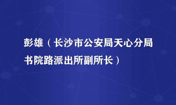 彭雄（长沙市公安局天心分局书院路派出所副所长）