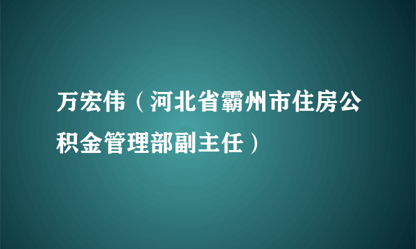 万宏伟（河北省霸州市住房公积金管理部副主任）