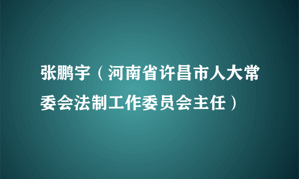 张鹏宇（河南省许昌市人大常委会法制工作委员会主任）