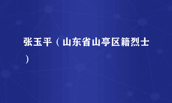 张玉平（山东省山亭区籍烈士）