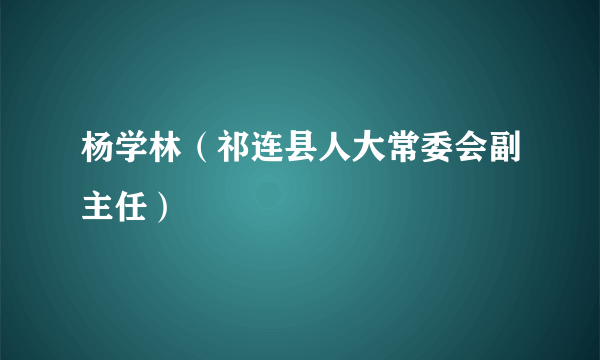 杨学林（祁连县人大常委会副主任）