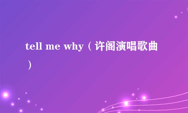 tell me why（许阁演唱歌曲）