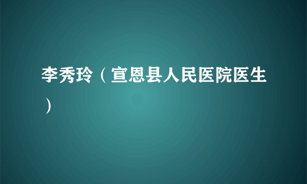 李秀玲（宣恩县人民医院医生）