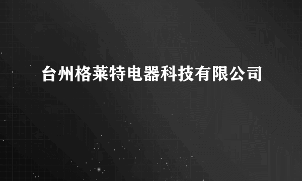 台州格莱特电器科技有限公司