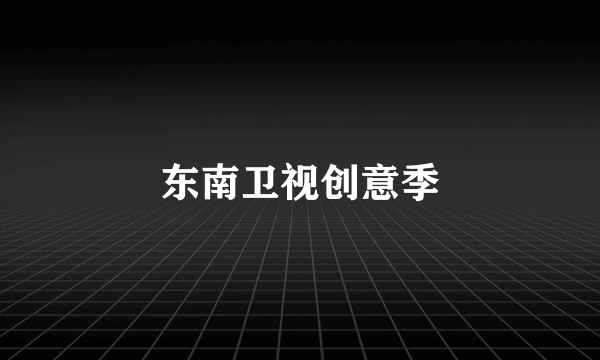 东南卫视创意季