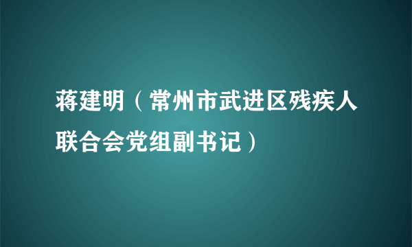 蒋建明（常州市武进区残疾人联合会党组副书记）