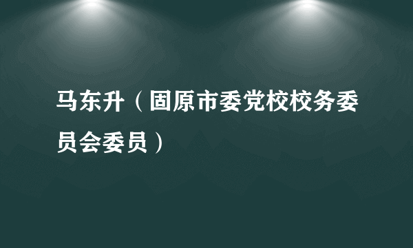 马东升（固原市委党校校务委员会委员）