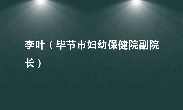 李叶（毕节市妇幼保健院副院长）