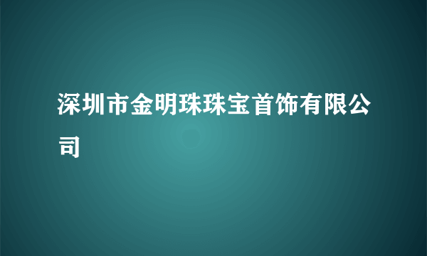 深圳市金明珠珠宝首饰有限公司