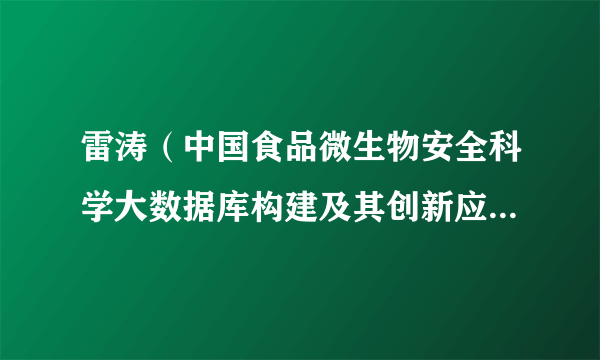 雷涛（中国食品微生物安全科学大数据库构建及其创新应用项目的主要完成人）