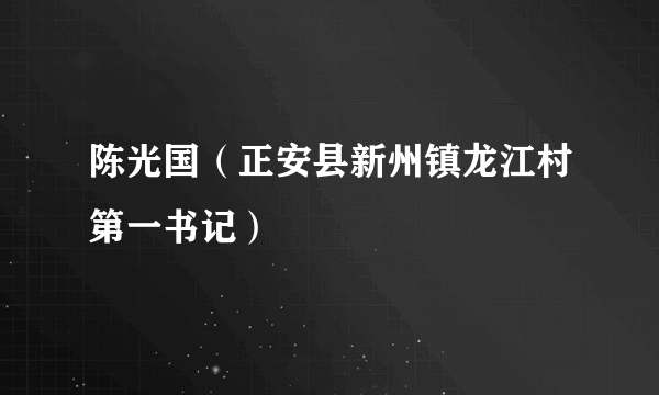 陈光国（正安县新州镇龙江村第一书记）