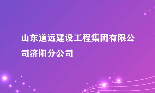 山东道远建设工程集团有限公司济阳分公司