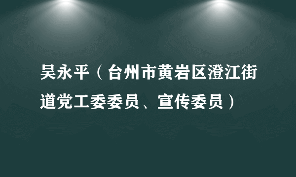 吴永平（台州市黄岩区澄江街道党工委委员、宣传委员）