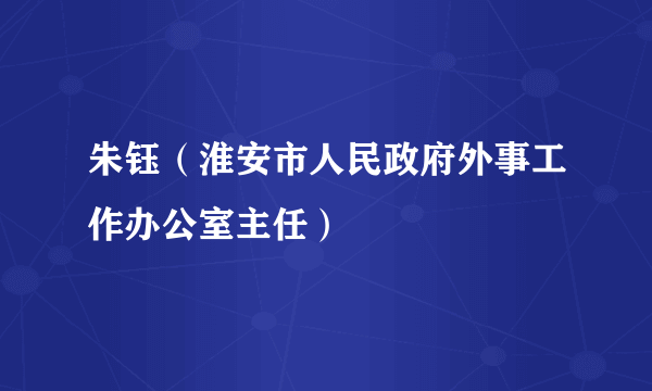 朱钰（淮安市人民政府外事工作办公室主任）