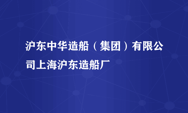 沪东中华造船（集团）有限公司上海沪东造船厂