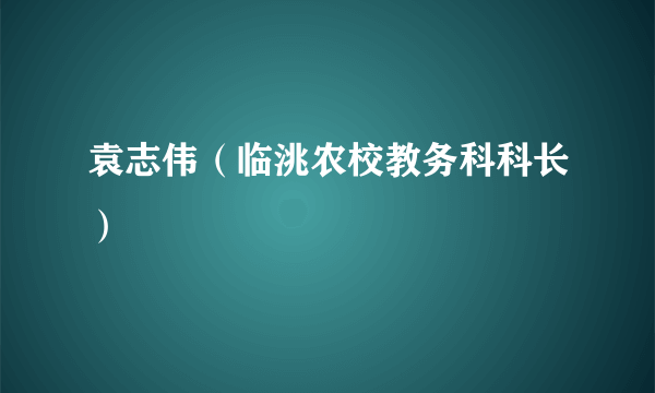 袁志伟（临洮农校教务科科长）