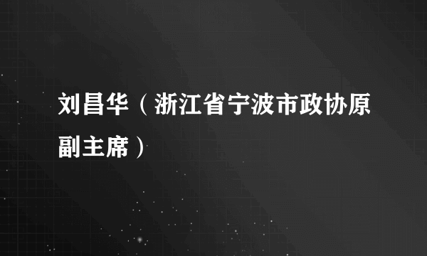 刘昌华（浙江省宁波市政协原副主席）