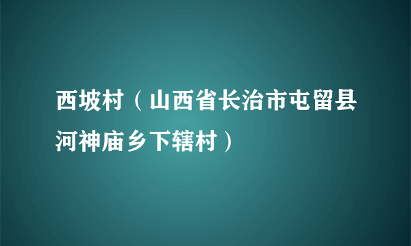 西坡村（山西省长治市屯留县河神庙乡下辖村）