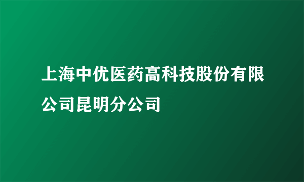 上海中优医药高科技股份有限公司昆明分公司