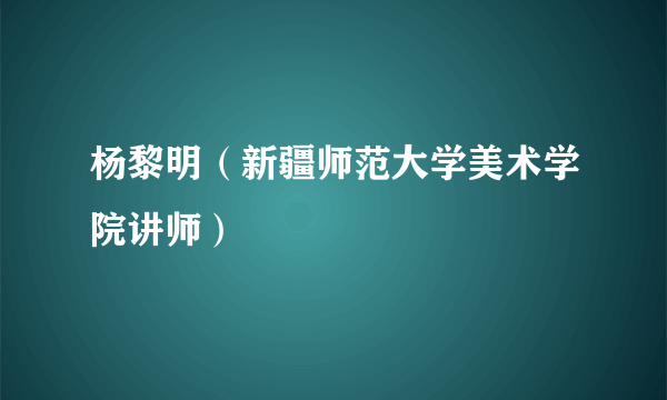 杨黎明（新疆师范大学美术学院讲师）