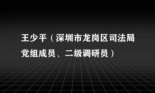 王少平（深圳市龙岗区司法局党组成员、二级调研员）