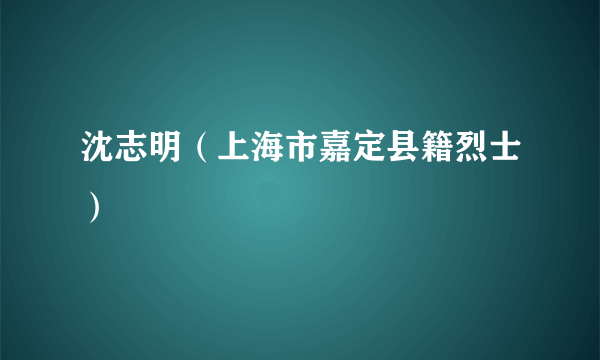 沈志明（上海市嘉定县籍烈士）