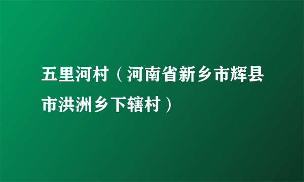 五里河村（河南省新乡市辉县市洪洲乡下辖村）