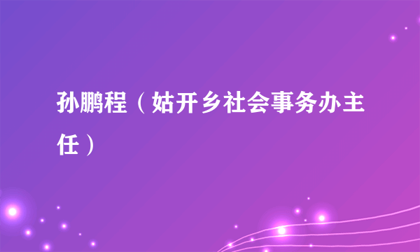 孙鹏程（姑开乡社会事务办主任）