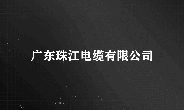 广东珠江电缆有限公司