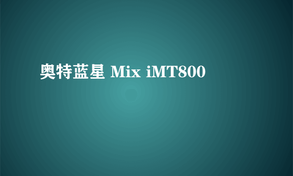 奥特蓝星 Mix iMT800