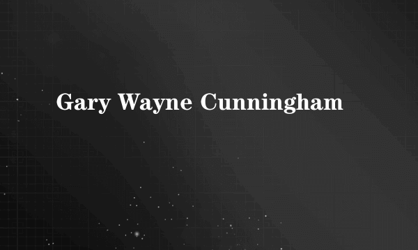 Gary Wayne Cunningham