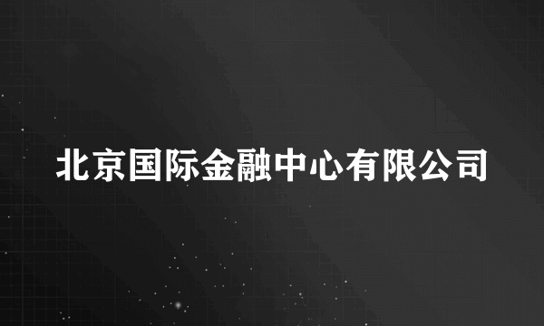 北京国际金融中心有限公司