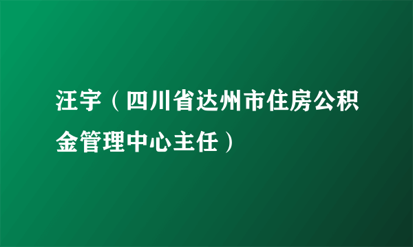 汪宇（四川省达州市住房公积金管理中心主任）