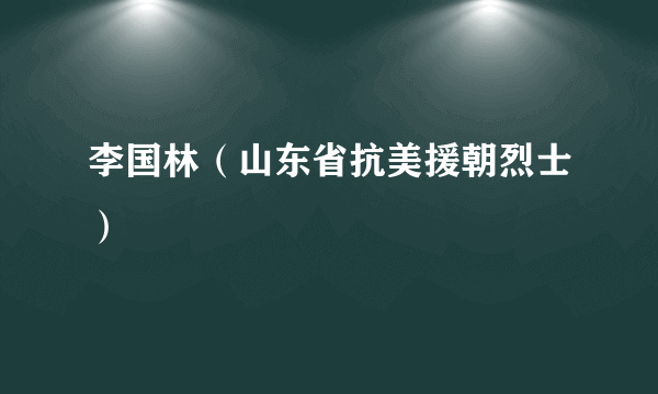 李国林（山东省抗美援朝烈士）