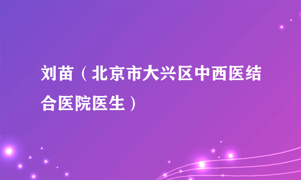 刘苗（北京市大兴区中西医结合医院医生）