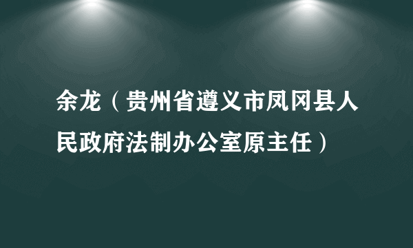 余龙（贵州省遵义市凤冈县人民政府法制办公室原主任）