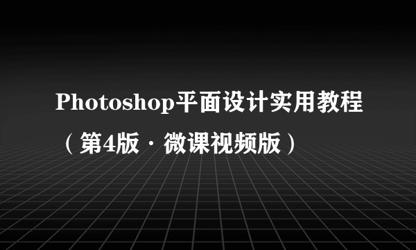 Photoshop平面设计实用教程（第4版·微课视频版）