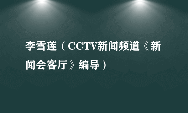 李雪莲（CCTV新闻频道《新闻会客厅》编导）