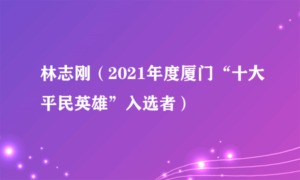 林志刚（2021年度厦门“十大平民英雄”入选者）